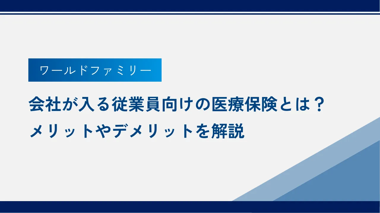 会社が入る従業員向けの医療保険とは？メリットやデメリットを解説