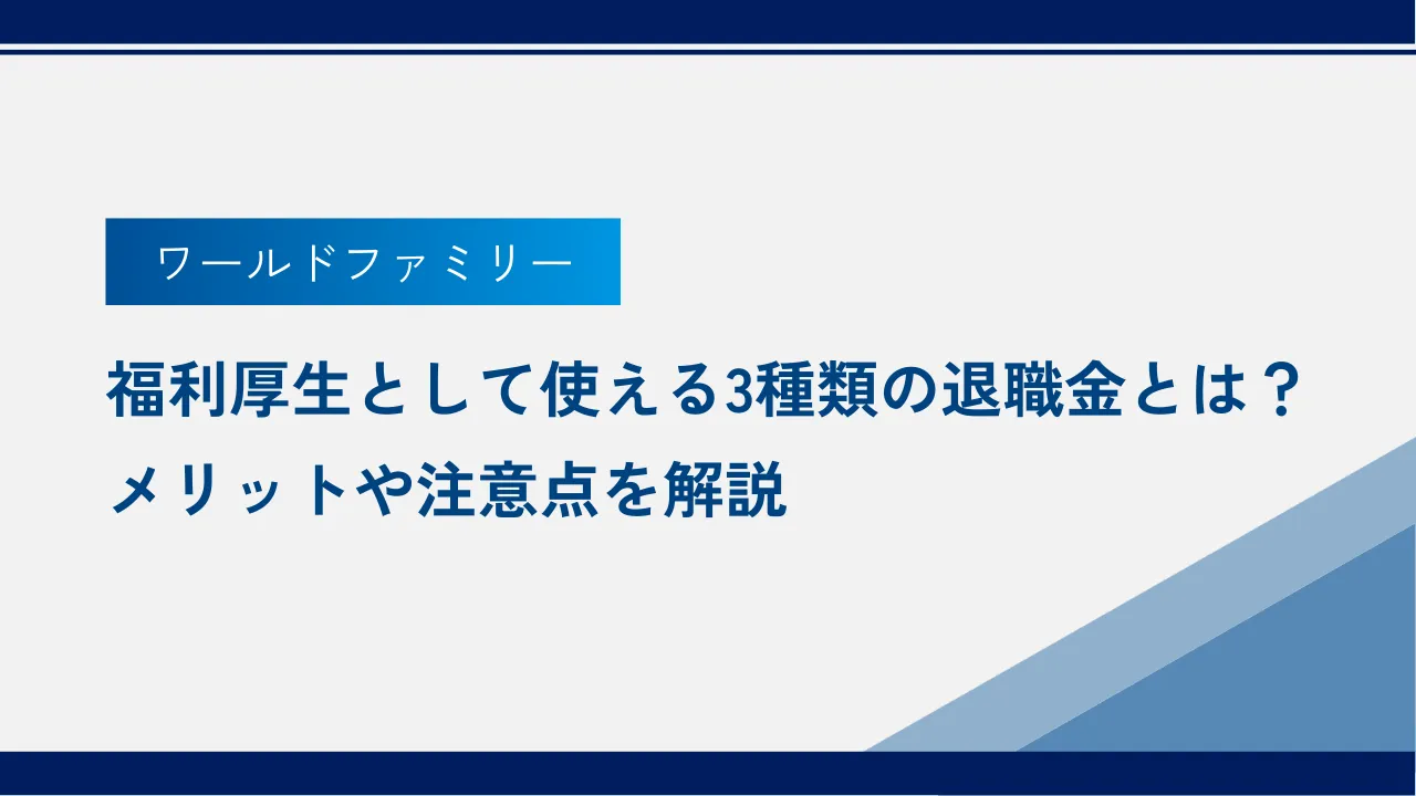 福利厚生として使える3種類の退職金とは？メリットや注意点を解説